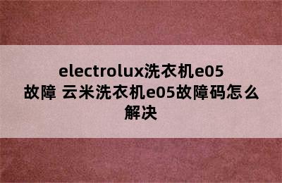 electrolux洗衣机e05故障 云米洗衣机e05故障码怎么解决